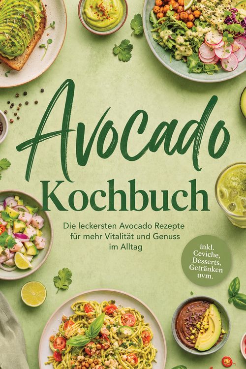 Produktbild: Avocado Kochbuch: Die leckersten Avocado Rezepte f&uuml;r mehr Vitalit&auml;t und Genuss im Alltag - inkl. Ceviche, Desserts, Getr&auml;nken uvm.