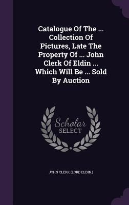 Produktbild: Catalogue Of The ... Collection Of Pictures, Late The Property Of ... John Clerk Of Eldin ... Which Will Be ... Sold By Auction