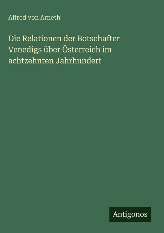 Produktbild: Die Relationen der Botschafter Venedigs &uuml;ber &Ouml;sterreich im achtzehnten Jahrhundert