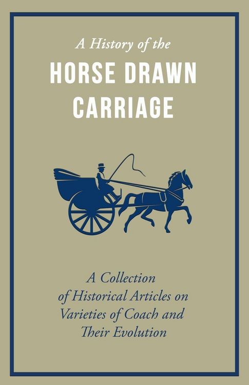 Produktbild: A History of the Horse Drawn Carriage - A Collection of Historical Articles on Varieties of Coach and Their Evolution
