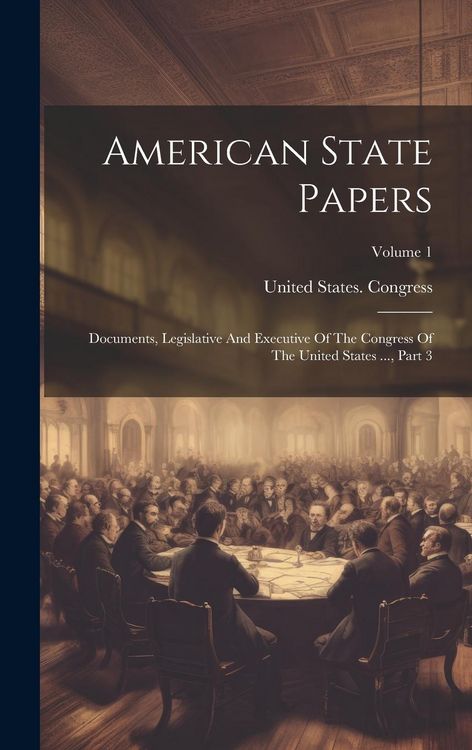 Produktbild: American State Papers: Documents, Legislative And Executive Of The Congress Of The United States ..., Part 3; Volume 1