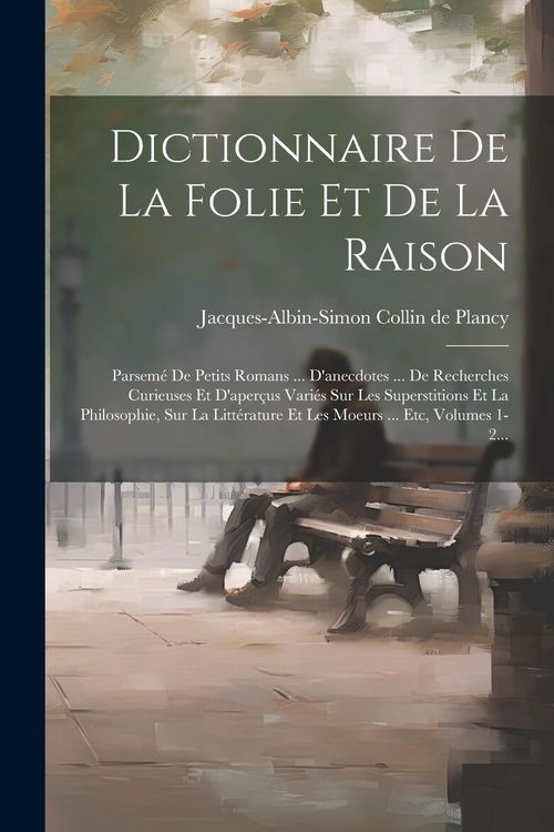 Produktbild: Dictionnaire De La Folie Et De La Raison: Parsem&eacute; De Petits Romans ... D'anecdotes ... De Recherches Curieuses Et D'aper&ccedil;us Vari&eacute;s Sur Les Superstitio