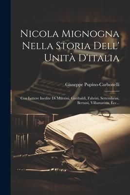 Produktbild: Nicola Mignogna Nella Storia Dell' Unit&agrave; D'italia: Con Lettere Inedite Di Mazzini, Garibaldi, Fabrizi, Settembrini, Bertani, Villamarina, Ecc...