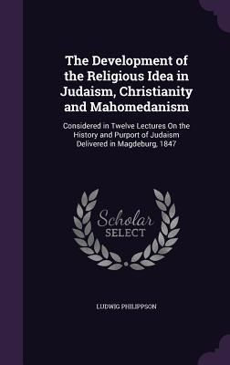 Produktbild: The Development of the Religious Idea in Judaism, Christianity and Mahomedanism: Considered in Twelve Lectures On the History and Purport of Judaism D