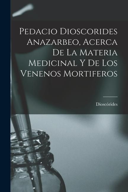 Produktbild: Pedacio Dioscorides Anazarbeo, Acerca De La Materia Medicinal Y De Los Venenos Mortiferos