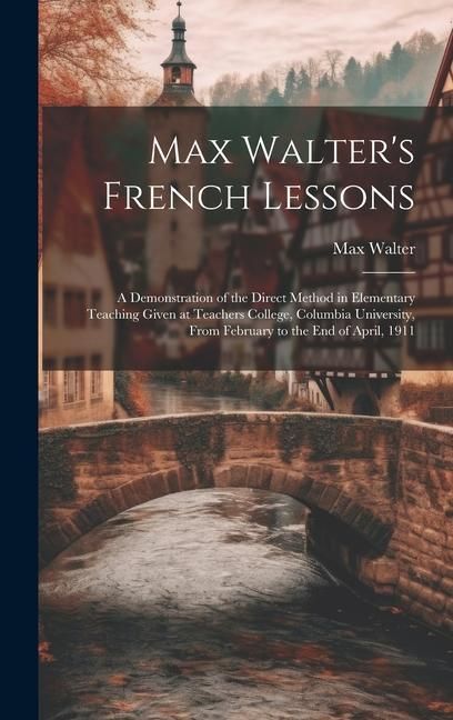 Produktbild: Max Walter's French Lessons: A Demonstration of the Direct Method in Elementary Teaching Given at Teachers College, Columbia University, From Febru