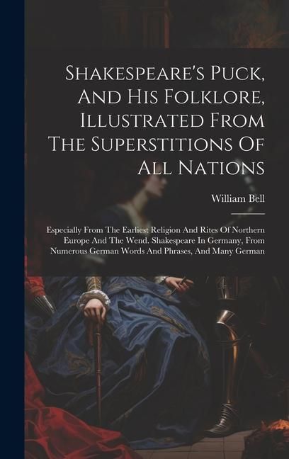 Produktbild: Shakespeare's Puck, And His Folklore, Illustrated From The Superstitions Of All Nations: Especially From The Earliest Religion And Rites Of Northern E
