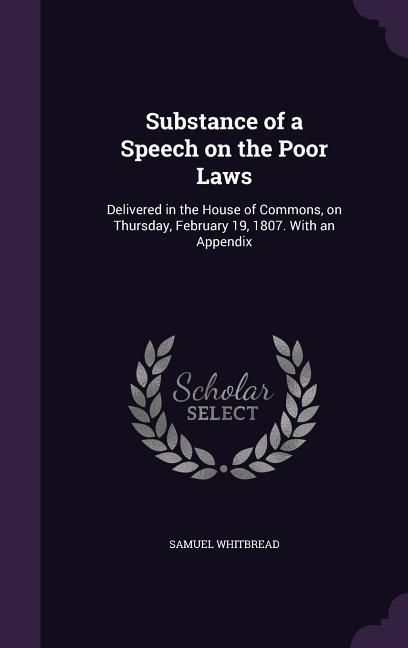 Produktbild: Substance of a Speech on the Poor Laws: Delivered in the House of Commons, on Thursday, February 19, 1807. With an Appendix