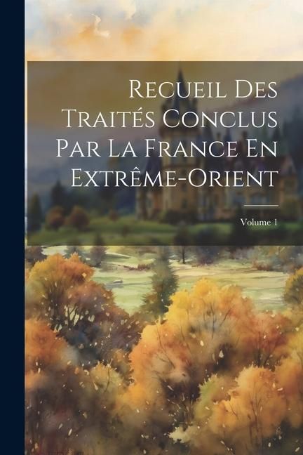Produktbild: Recueil Des Trait&eacute;s Conclus Par La France En Extr&ecirc;me-Orient; Volume 1