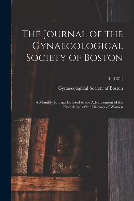 Produktbild: The Journal of the Gynaecological Society of Boston: a Monthly Journal Devoted to the Advancement of the Knowledge of the Diseases of Women; 4, (1871)