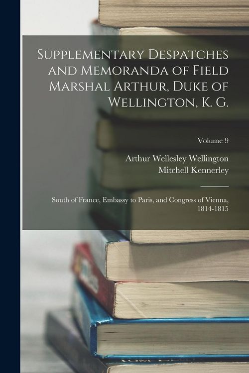 Produktbild: Supplementary Despatches and Memoranda of Field Marshal Arthur, Duke of Wellington, K. G.: South of France, Embassy to Paris, and Congress of Vienna,