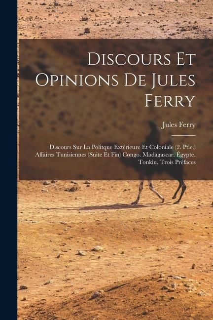 Produktbild: Discours Et Opinions De Jules Ferry: Discours Sur La Politque Ext&eacute;rieure Et Coloniale (2. Ptie.) Affaires Tunisiennes (Suite Et Fin) Congo. Madagascar