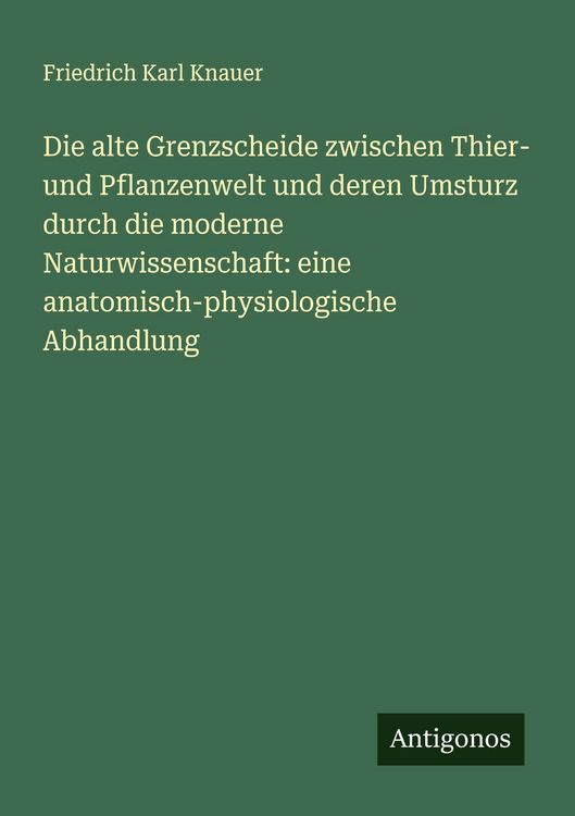 Produktbild: Die alte Grenzscheide zwischen Thier- und Pflanzenwelt und deren Umsturz durch die moderne Naturwissenschaft: eine anatomisch-physiologische Abhandlun