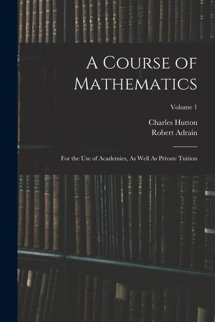 Produktbild: A Course of Mathematics: For the Use of Academies, As Well As Private Tuition; Volume 1