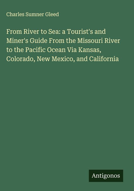 Produktbild: From River to Sea: a Tourist's and Miner's Guide From the Missouri River to the Pacific Ocean Via Kansas, Colorado, New Mexico, and California