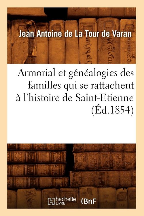 Produktbild: Armorial et g&eacute;n&eacute;alogies des familles qui se rattachent &agrave; l'histoire de Saint-Etienne (&Eacute;d.1854)