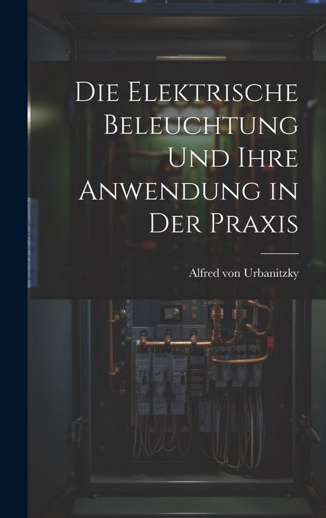 Produktbild: Die Elektrische Beleuchtung und Ihre Anwendung in der Praxis
