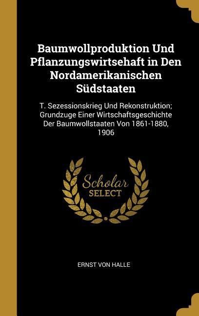Produktbild: Baumwollproduktion Und Pflanzungswirtsehaft in Den Nordamerikanischen S&uuml;dstaaten: T. Sezessionskrieg Und Rekonstruktion; Grundzuge Einer Wirtschaftsge