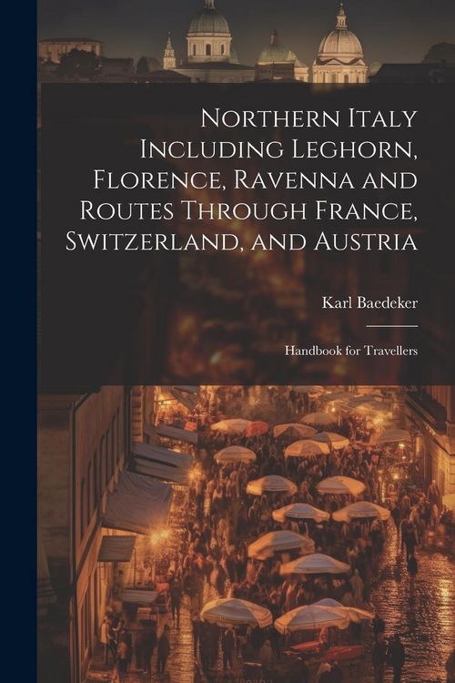 Produktbild: Northern Italy Including Leghorn, Florence, Ravenna and Routes Through France, Switzerland, and Austria; Handbook for Travellers
