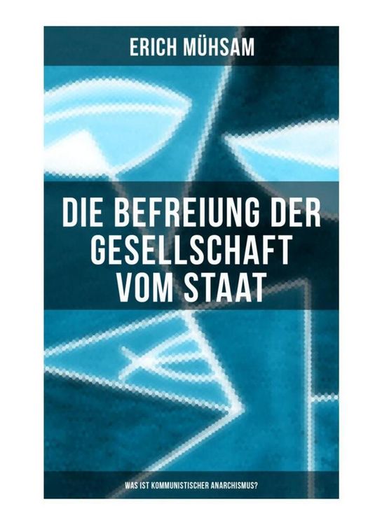Produktbild: Erich M&uuml;hsam: Die Befreiung der Gesellschaft vom Staat - Was ist kommunistischer Anarchismus?