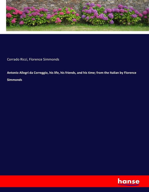 Produktbild: Antonio Allegri da Correggio, his life, his friends, and his time; from the Italian by Florence Simmonds