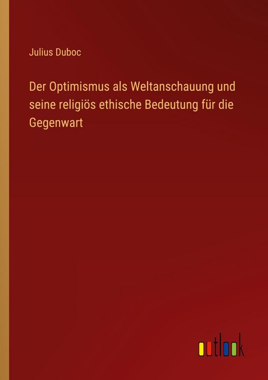 Produktbild: Der Optimismus als Weltanschauung und seine religi&ouml;s ethische Bedeutung f&uuml;r die Gegenwart