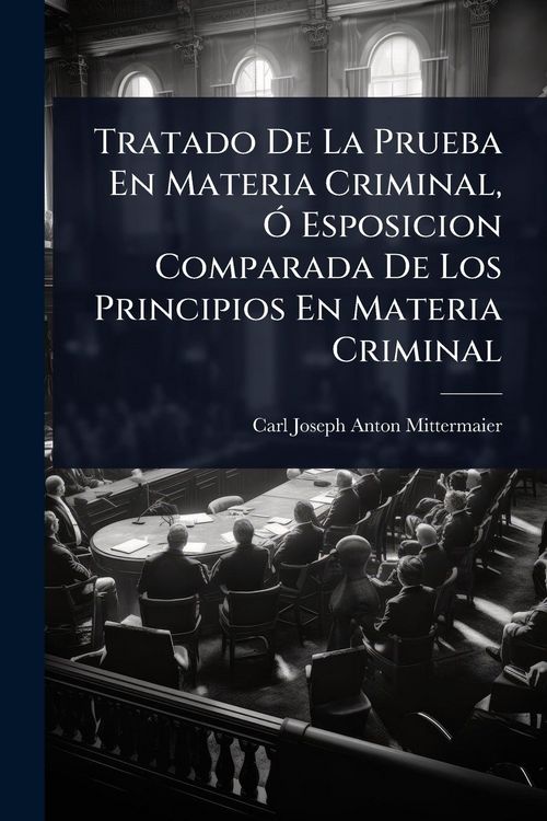 Produktbild: Tratado De La Prueba En Materia Criminal, &Atilde;" Esposicion Comparada De Los Principios En Materia Criminal