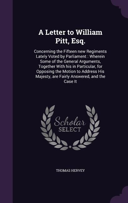 Produktbild: A Letter to William Pitt, Esq.: Concerning the Fifteen new Regiments Lately Voted by Parliament: Wherein Some of the General Arguments, Together With