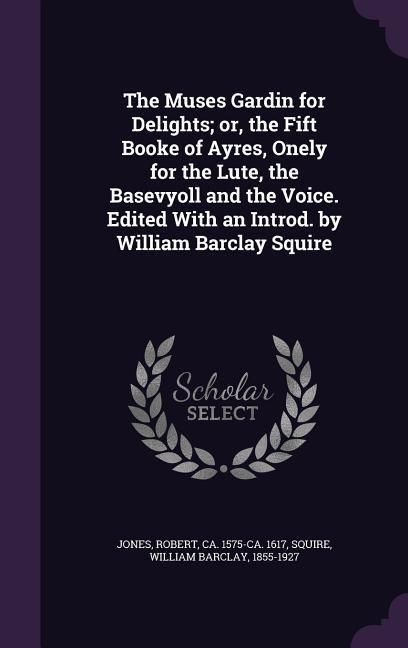 Produktbild: The Muses Gardin for Delights; or, the Fift Booke of Ayres, Onely for the Lute, the Basevyoll and the Voice. Edited With an Introd. by William Barclay Squire