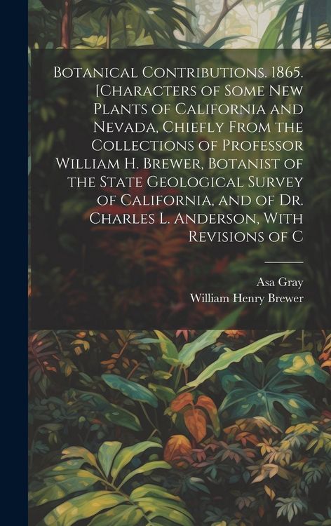 Produktbild: Botanical Contributions. 1865. [Characters of Some new Plants of California and Nevada, Chiefly From the Collections of Professor William H. Brewer, Botanist of the State Geological Survey of California, and of Dr. Charles L. Anderson, With Revisions of C