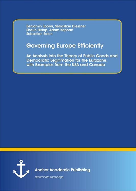Produktbild: Governing Europe Efficiently: An Analysis into the Theory of Public Goods and Democratic Legitimation for the Eurozone, with Examples from the USA and Canada