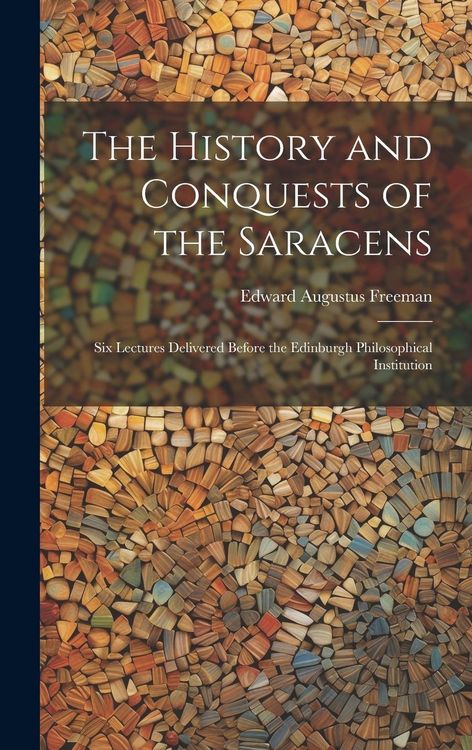 Produktbild: The History and Conquests of the Saracens: Six Lectures Delivered Before the Edinburgh Philosophical Institution