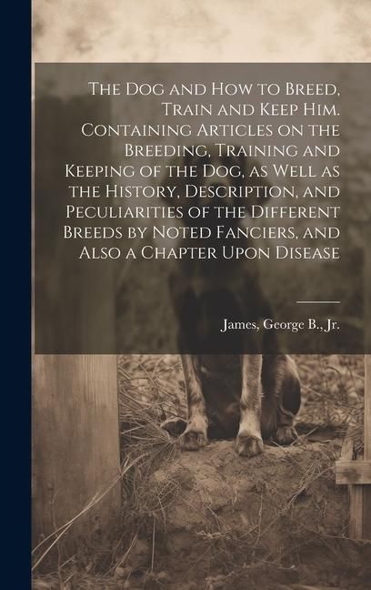 Produktbild: The dog and how to Breed, Train and Keep him. Containing Articles on the Breeding, Training and Keeping of the dog, as Well as the History, Descriptio