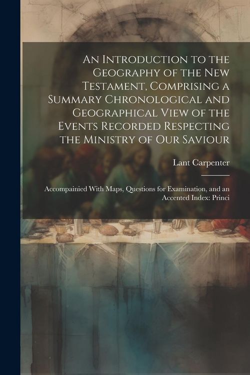 Produktbild: An Introduction to the Geography of the New Testament, Comprising a Summary Chronological and Geographical View of the Events Recorded Respecting the