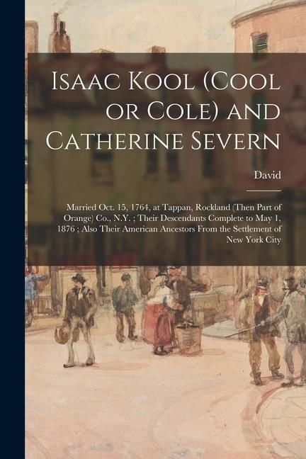 Produktbild: Isaac Kool (Cool or Cole) and Catherine Severn: Married Oct. 15, 1764, at Tappan, Rockland (then Part of Orange) Co., N.Y.; Their Descendants Complete