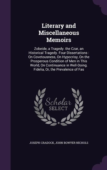 Produktbild: Literary and Miscellaneous Memoirs: Zobeide, a Tragedy. the Czar, an Historical Tragedy. Four Dissertations: On Covetousness, On Hypocrisy, On the Pro