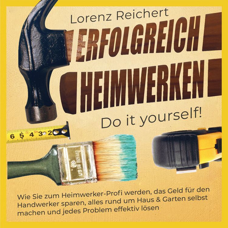Produktbild: ERFOLGREICH HEIMWERKEN &ndash; do it yourself!: Wie Sie zum Heimwerker-Profi werden, das Geld f&uuml;r den Handwerker sparen, alles rund um Haus & Garten selbst machen und jedes Problem effektiv l&ouml;sen