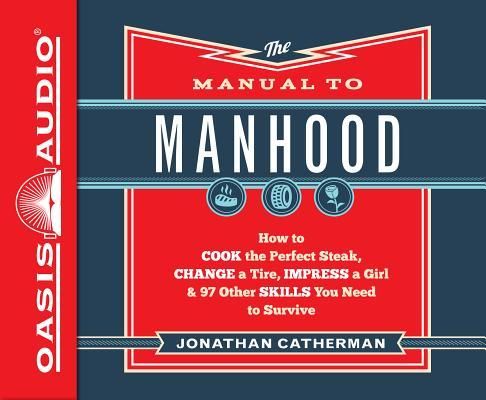 Produktbild: The Manual to Manhood (Library Edition): How to Cook the Perfect Steak, Change a Tire, Impress a Girl & 97 Other Skills You Need to Survive