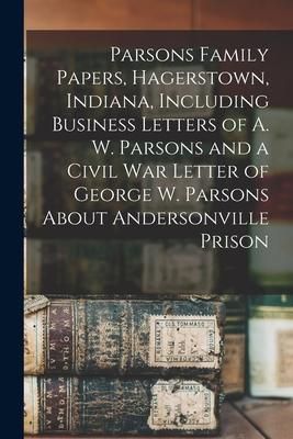 Produktbild: Parsons Family Papers, Hagerstown, Indiana, Including Business Letters of A. W. Parsons and a Civil War Letter of George W. Parsons About Andersonvill