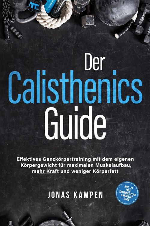 Produktbild: Der Calisthenics Guide: Effektives Ganzk&ouml;rpertraining mit dem eigenen K&ouml;rpergewicht f&uuml;r maximalen Muskelaufbau, mehr Kraft und weniger K&ouml;rperfett - in
