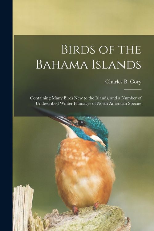 Produktbild: Birds of the Bahama Islands; Containing Many Birds new to the Islands, and a Number of Undescribed Winter Plumages of North American Species