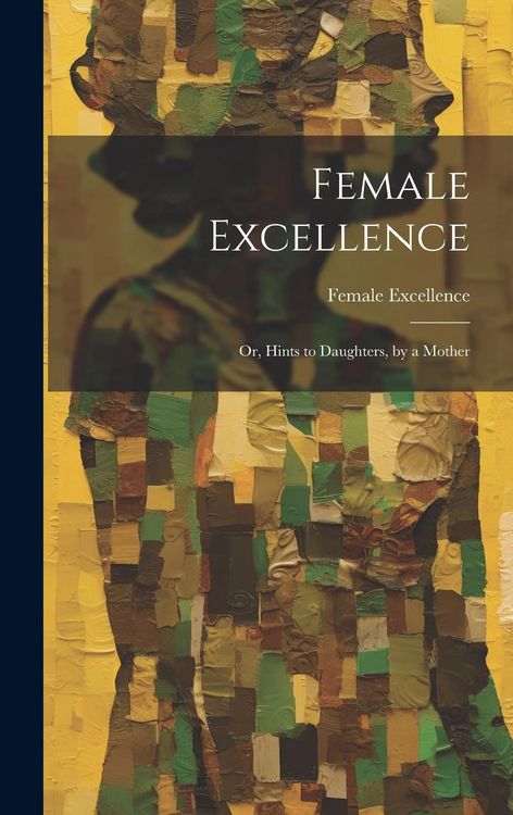 Produktbild: Female Excellence: Or, Hints to Daughters, by a Mother