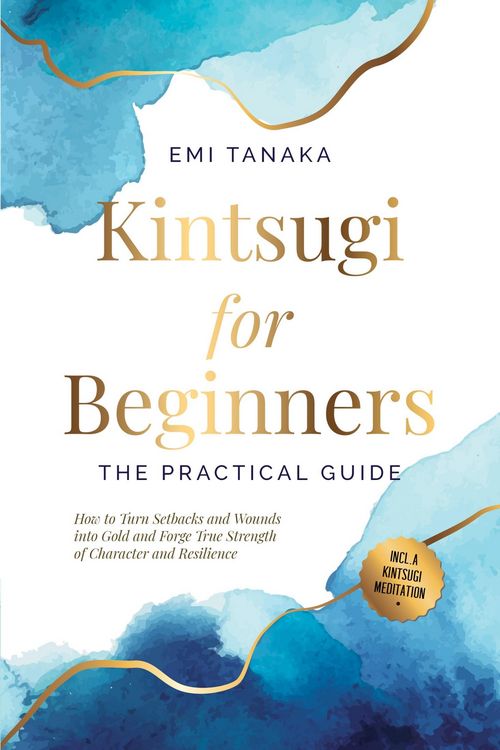 Produktbild: Kintsugi for Beginners - The Practical Guide: How to Turn Setbacks and Wounds into Gold and Forge True Strength of Character and Resilience - Includin