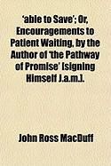 Produktbild: Able to Save'; Or, Encouragements to Patient Waiting, by the Author of 'The Pathway of Promise' [Signing Himself J.A.M.].