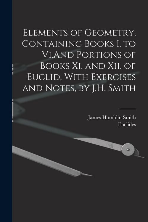 Produktbild: Elements of Geometry, Containing Books I. to Vi.And Portions of Books Xi. and Xii. of Euclid, With Exercises and Notes, by J.H. Smith