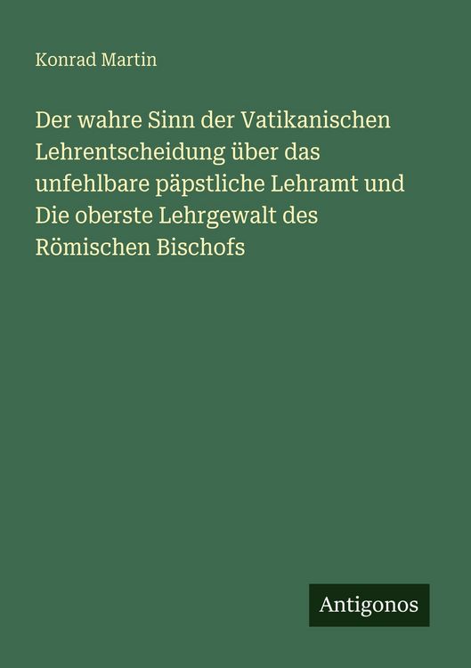 Produktbild: Der wahre Sinn der Vatikanischen Lehrentscheidung &uuml;ber das unfehlbare p&auml;pstliche Lehramt und Die oberste Lehrgewalt des R&ouml;mischen Bischofs