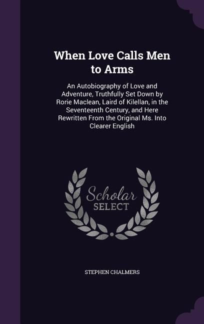 Produktbild: When Love Calls Men to Arms: An Autobiography of Love and Adventure, Truthfully Set Down by Rorie Maclean, Laird of Kilellan, in the Seventeenth Ce