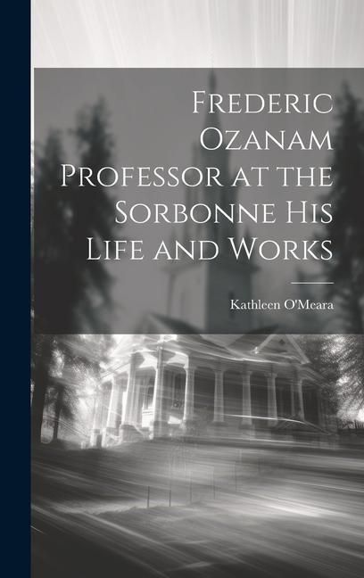 Produktbild: Frederic Ozanam Professor at the Sorbonne his Life and Works