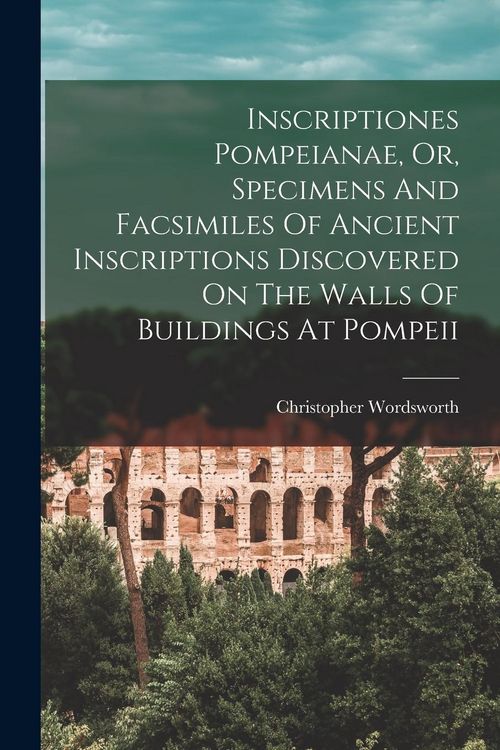 Produktbild: Inscriptiones Pompeianae, Or, Specimens And Facsimiles Of Ancient Inscriptions Discovered On The Walls Of Buildings At Pompeii