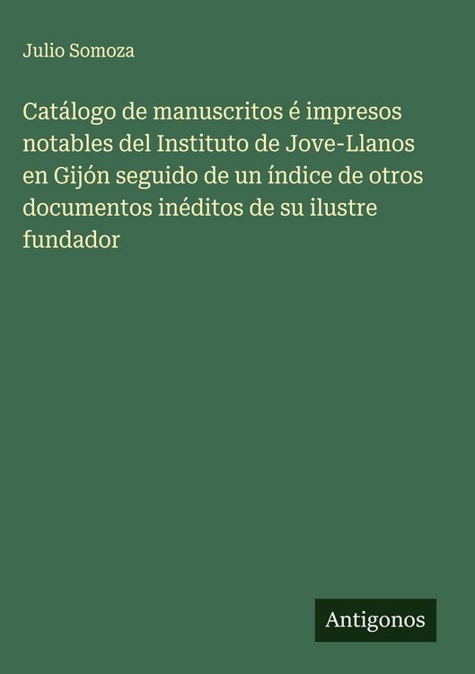 Produktbild: Cat&aacute;logo de manuscritos &eacute; impresos notables del Instituto de Jove-Llanos en Gij&oacute;n seguido de un &iacute;ndice de otros documentos in&eacute;ditos de su ilustre fund